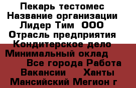 Пекарь-тестомес › Название организации ­ Лидер Тим, ООО › Отрасль предприятия ­ Кондитерское дело › Минимальный оклад ­ 25 000 - Все города Работа » Вакансии   . Ханты-Мансийский,Мегион г.